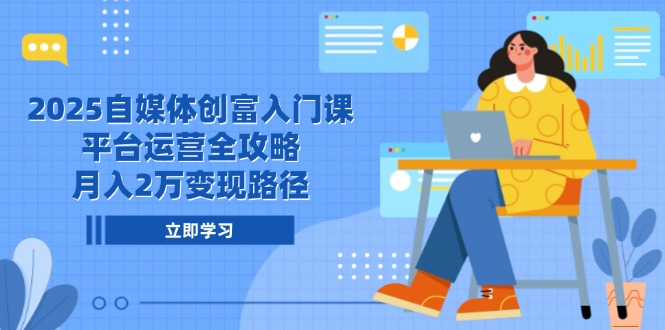 2025自媒体创富入门课，平台运营全攻略，月入2万变现路径-59网创