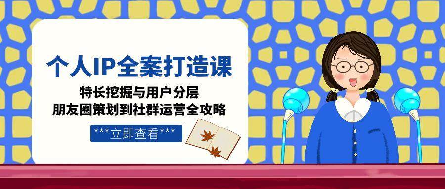 个人IP全案打造课，特长挖掘与用户分层，朋友圈策划到社群运营全攻略-59网创
