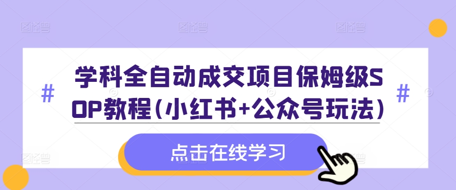 学科全自动成交项目保姆级SOP教程(小红书+公众号玩法)含资料-59网创