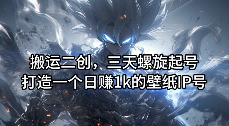 搬运二创,三天螺旋起号,打造一个日赚1k的壁纸IP号【揭秘】-59网创