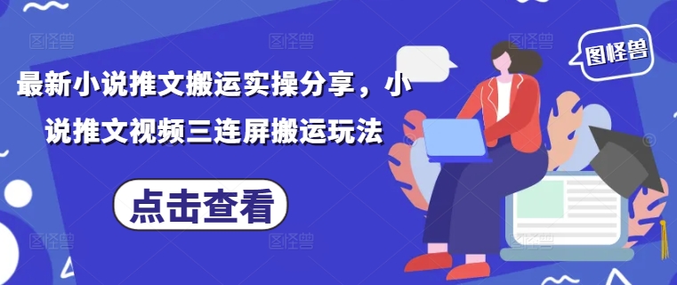 最新小说推文搬运实操分享，小说推文视频三连屏搬运玩法-59网创