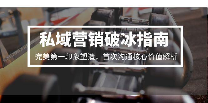 私域营销破冰指南，完美第一印象塑造，首次沟通核心价值解析-59网创