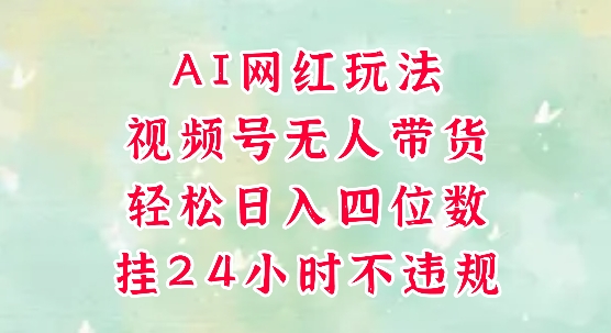 视频号无人直播带货，手机一挂自动爆单，AI网红玩法，带你解放双手，轻松日入四位数-59网创