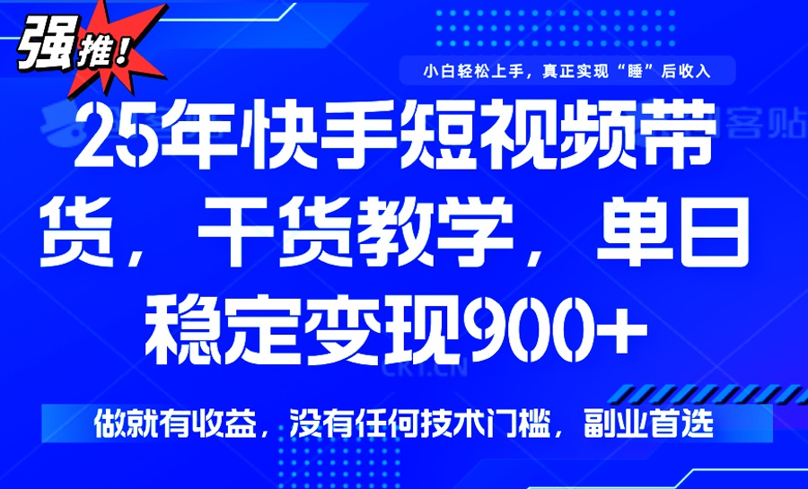 25年最新快手短视频带货，单日稳定变现900+，没有技术门槛，做就有收益-59网创