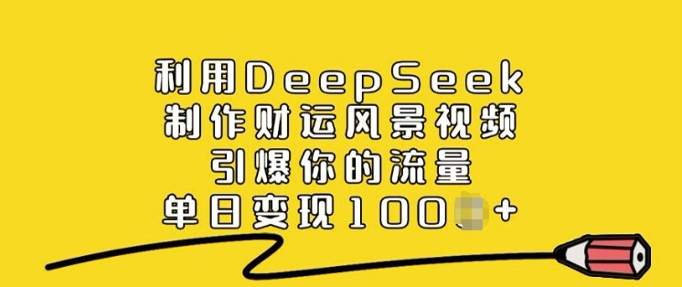 利用DeepSeek制作财运风景视频，引爆你的流量，单日变现多张-59网创