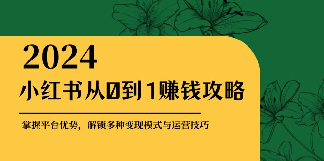 小红书从0到1赚钱攻略:掌握平台优势,解锁多种变现赚钱模式与运营技巧-59网创