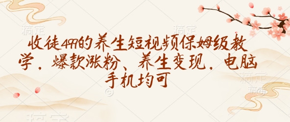 收徒499的养生短视频保姆级教学，爆款涨粉、养生变现，电脑手机均可-59网创
