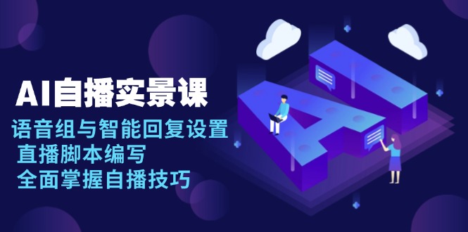 AI 自播 实景课：语音组与智能回复设置, 直播脚本编写, 全面掌握自播技巧-59网创