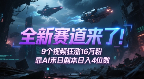 全新赛道来了！9个视频狂涨16W粉，靠AI末日剧本日入4位数，评论区爆肝追更-59网创