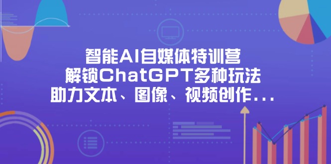 智能AI自媒体特训营，解锁ChatGPT多种玩法，助力文本、图像、视频创作...-59网创