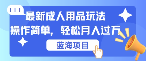 最新成人用品项目玩法,操作简单,动动手,轻松日入几张【揭秘】-59网创
