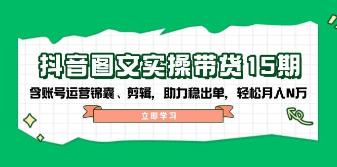 抖音图文带货实操第15期：账号运营锦囊、剪辑，助力稳出单，轻松月入N万-59网创