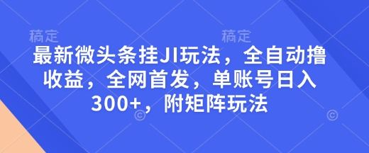 最新微头条挂JI玩法，全自动撸收益，全网首发，单账号日入300+，附矩阵玩法【揭秘】-59网创