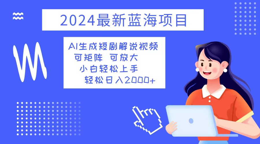 2024最新蓝海项目 AI生成短剧解说视频 小白轻松上手 日入2000+-59网创