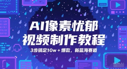 AI像素忧郁视频制作教程，3步搞定10w+爆款，新蓝海赛道-59网创