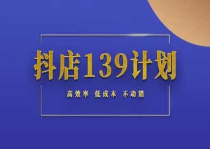 抖店139计划实录手册不动销起店实操方法论,高效率低成本不动销-59网创