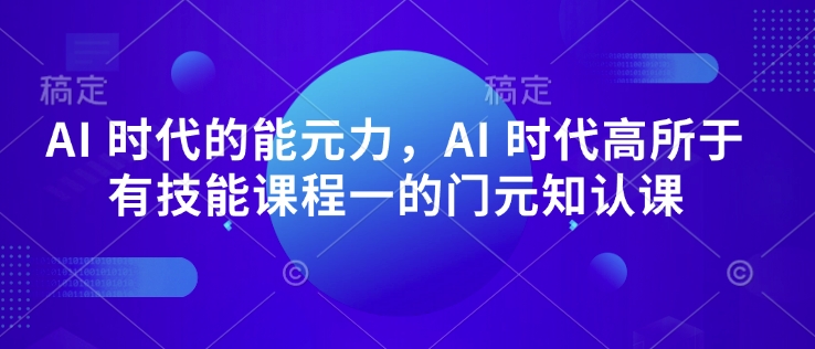 AI 时代的‮能元‬力，AI 时代高‮所于‬有技能课程‮一的‬门元‮知认‬课-59网创
