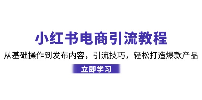 小红书电商引流教程：从基础操作到发布内容，引流技巧，轻松打造爆款产品-59网创