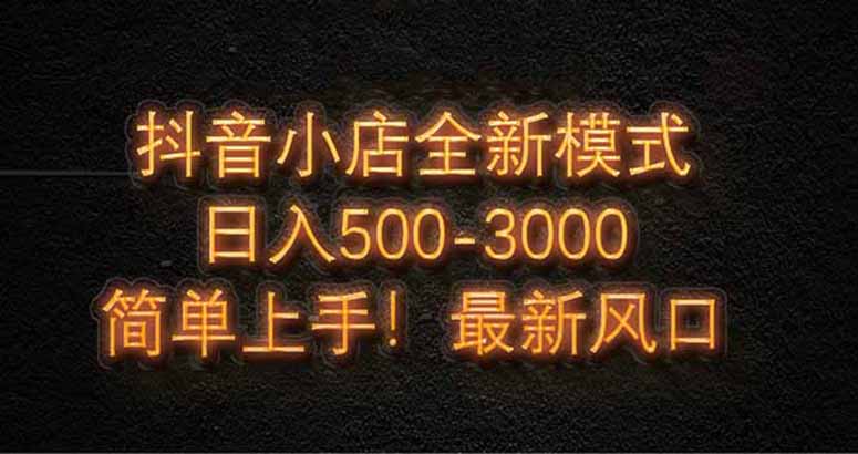 抖音小店全新模式 最新风口，日收入500-5000+！小白简单上手-59网创