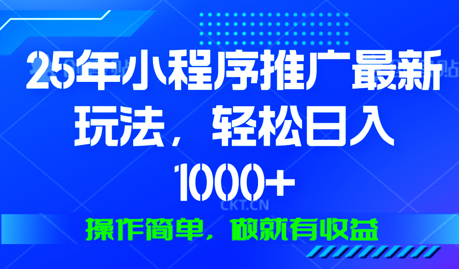 25年微信小程序推广最新玩法，轻松日入1000+，操作简单 做就有收益-59网创