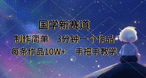 国学新赛道，制作简单，3分钟一个作品，每条作品10W+，手把手教学-59网创