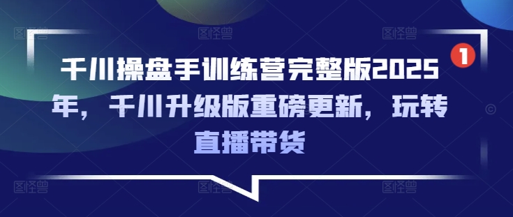 千川操盘手训练营完整版2025年，千川升级版重磅更新，玩转直播带货-59网创
