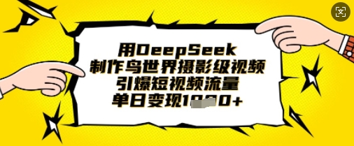 用DeepSeek制作鸟世界摄影级视频,引爆短视频流量,单日变现1k-59网创