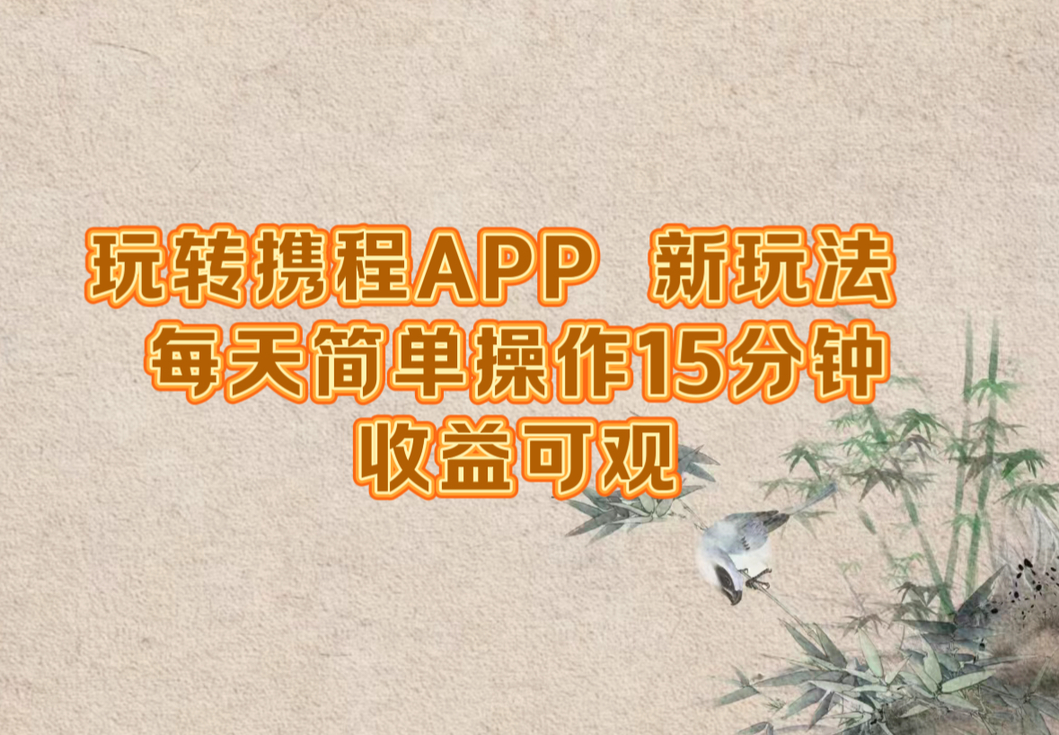 玩转携程APP，新玩法，每天简单操作15分钟，收益可观-59网创
