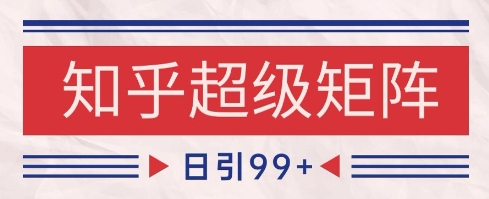 知乎超级矩阵玩法引流高质量精准粉SEO覆盖，日变现1k+【揭秘】-59网创