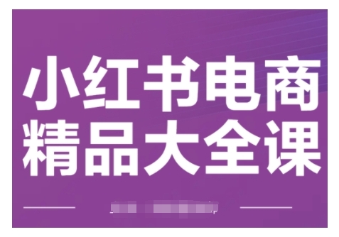 小红书电商精品大全课,快速掌握小红书运营技巧,实现精准引流与爆单目标,轻松玩转小红书电商(更新2月)-59网创