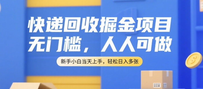 快递回收掘金项目，无门槛，人人可做，新手小白当天上手，轻松日入多张【揭秘】-59网创