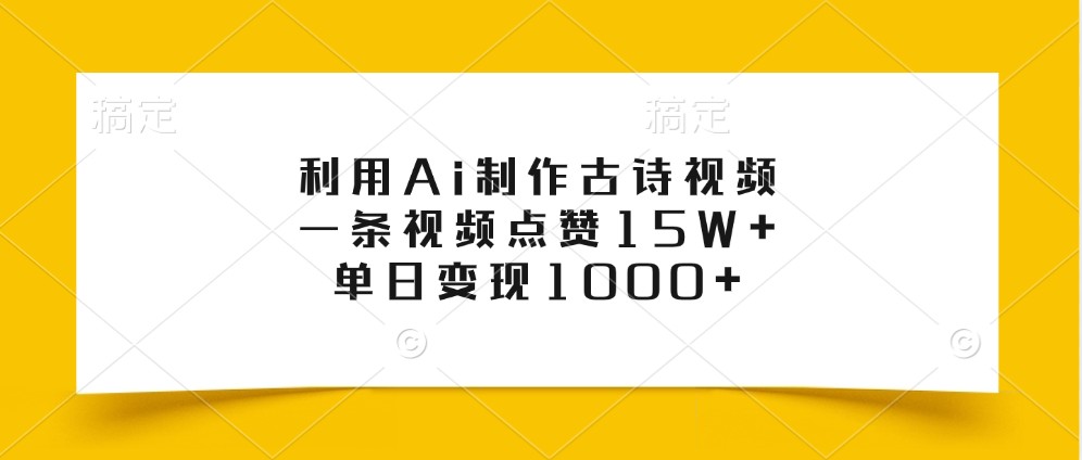 利用Ai制作古诗视频，一条视频点赞15W+，单日变现1000+-59网创