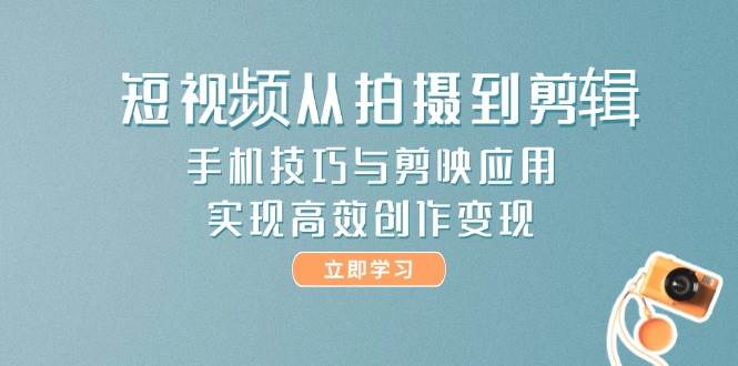 短视频从拍摄到剪辑，手机技巧与剪映应用，实现高效创作变现-59网创