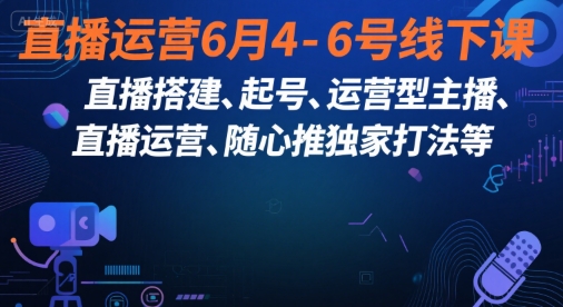 直播运营6月4-6号线下课，‬直播搭建、起号、运营型主播、直播运‬营、随心推独家打法等-59网创