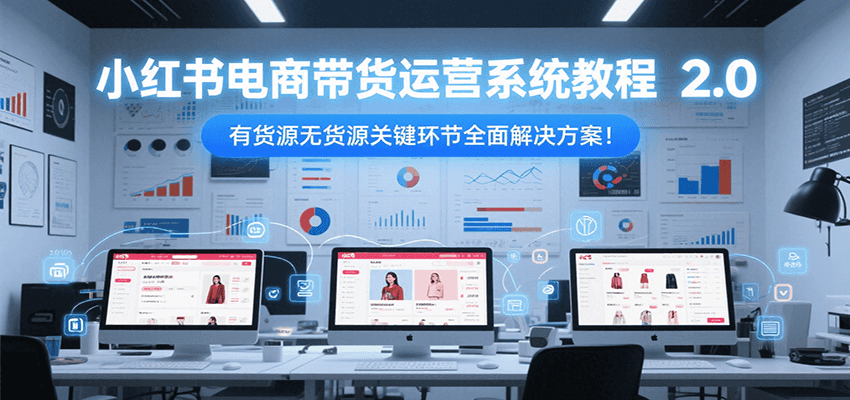 小红书电商带货运营系统教程2.0，有货源无货源关键环节全面解决方案！-59网创