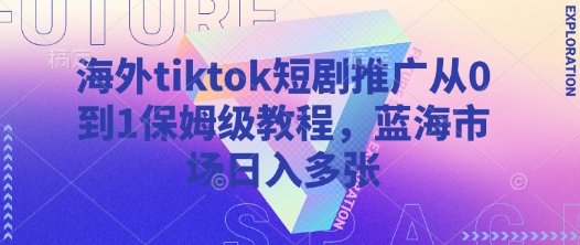 海外tiktok短剧推广从0到1保姆级教程，蓝海市场日入多张-59网创