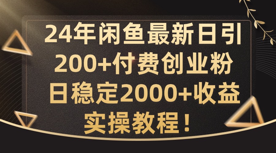 24年闲鱼最新日引200+付费创业粉日稳2000+收益,实操教程【揭秘】-59网创