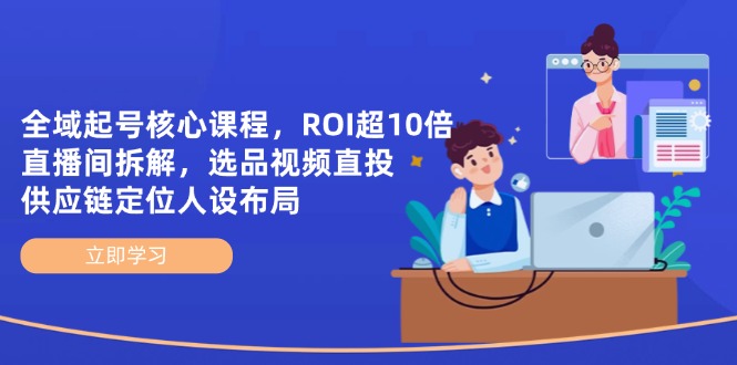 全域起号核心课程，ROI超10倍直播间拆解，选品直投，供应链定位人设布局-59网创