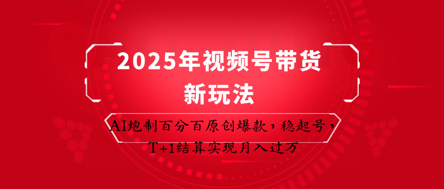 2025年视频号带货新玩法：AI炮制百分百原创爆款，稳起号，T+1结算实现月入过万-59网创