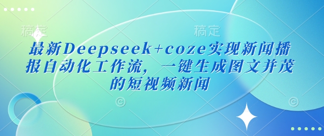 最新Deepseek+coze实现新闻播报自动化工作流，一键生成图文并茂的短视频新闻-59网创