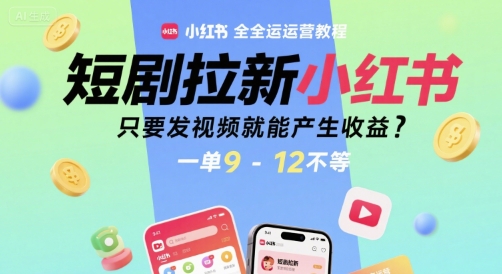 短剧拉新小红书全运营教程，只要发视频就能产生收益，一单9-12不等-59网创