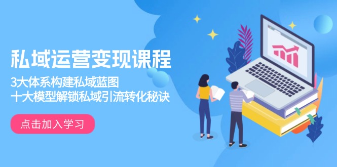 私域运营变现课程，3大体系构建私域蓝图，十大模型解锁私域引流转化秘诀-59网创