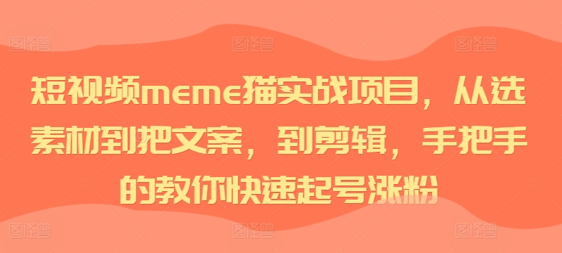 短视频meme猫实战项目,从选素材到把文案,到剪辑,手把手的教你快速起号涨粉-59网创