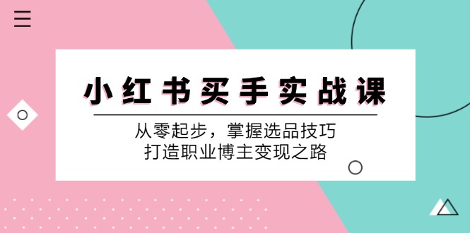小红书买手实战课：从零起步，掌握选品技巧，打造职业博主变现之路-59网创