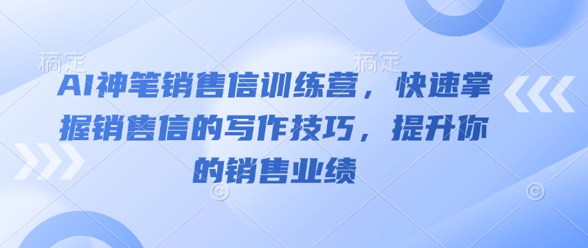 AI神笔销售信训练营，快速掌握销售信的写作技巧，提升你的销售业绩-59网创