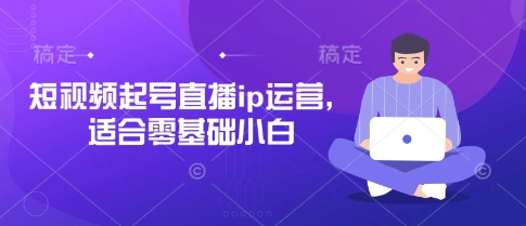 短视频起号直播ip运营，适合零基础小白-59网创