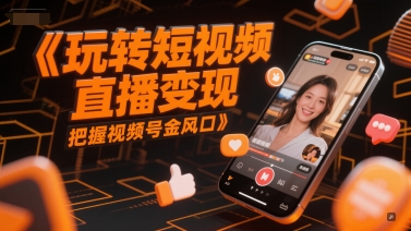 玩转短视频直播变现，把握视频号金风口-59网创