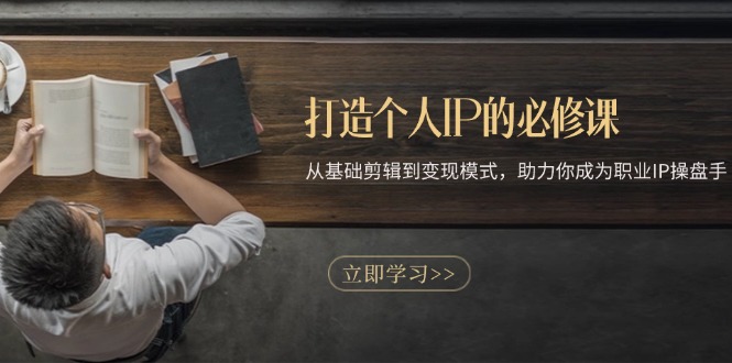 打造个人IP的必修课：从基础剪辑到变现模式，助力你成为职业IP操盘手-59网创