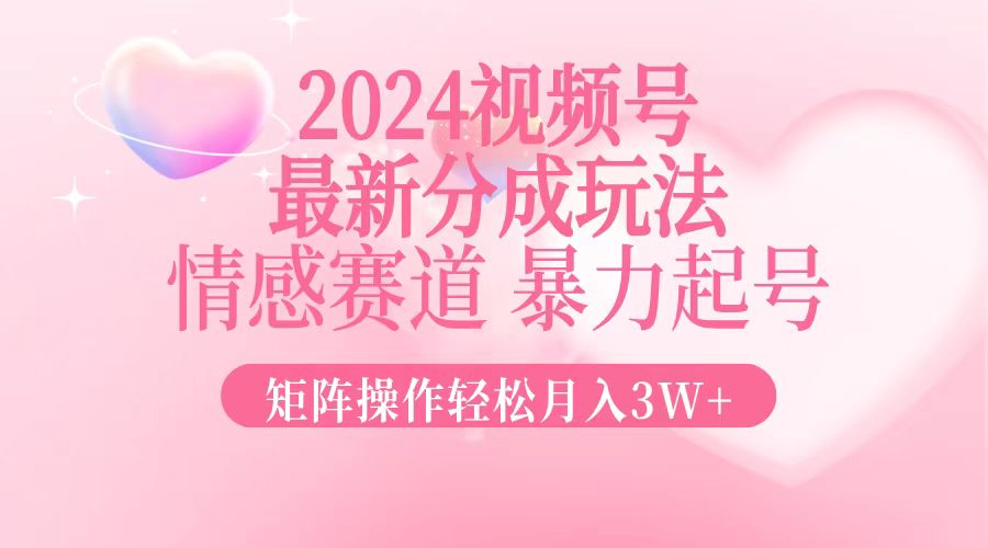 2024最新视频号分成玩法，情感赛道，暴力起号，矩阵操作轻松月入3W+-59网创