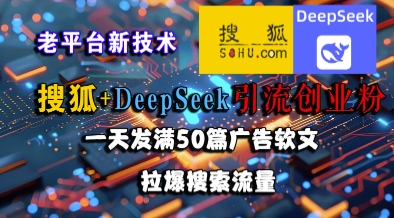 搜狐+DeepSeek引流创业粉，老平台新技术，一天发满50篇广告软文，拉爆搜索流量-59网创